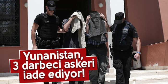 Bu kez üç darbecinin iadesine karar verildi