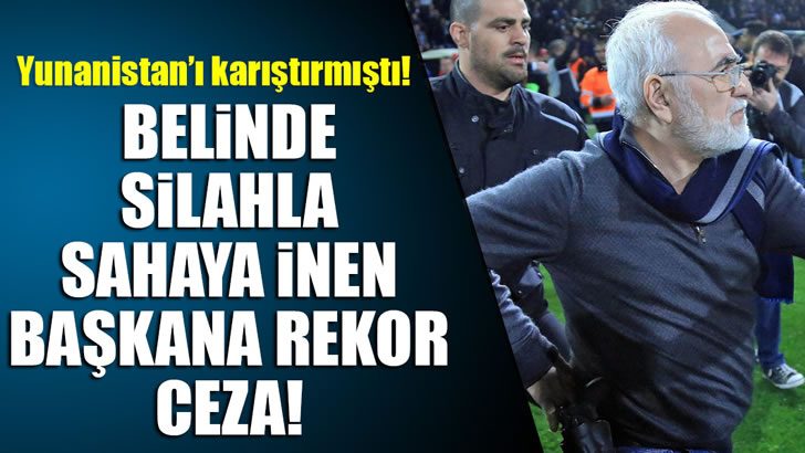 Sahaya silahla inen PAOK başkanına rekor ceza