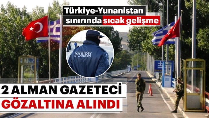 Yunanistan Türkiye sınırında iki Alman gazeteciyi gözaltına aldı