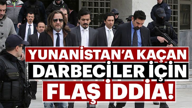 Yunanistan’a kaçan darbeciler için flaş iddia